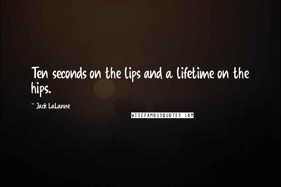 Jack LaLanne quotes: Ten seconds on the lips and a lifetime on the hips.