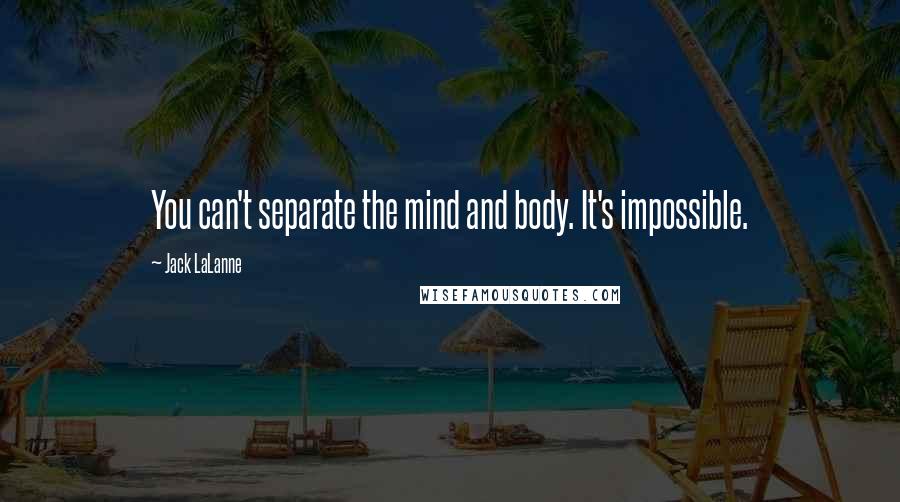 Jack LaLanne quotes: You can't separate the mind and body. It's impossible.