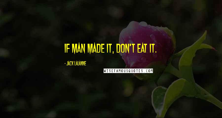 Jack LaLanne quotes: If man made it, don't eat it.