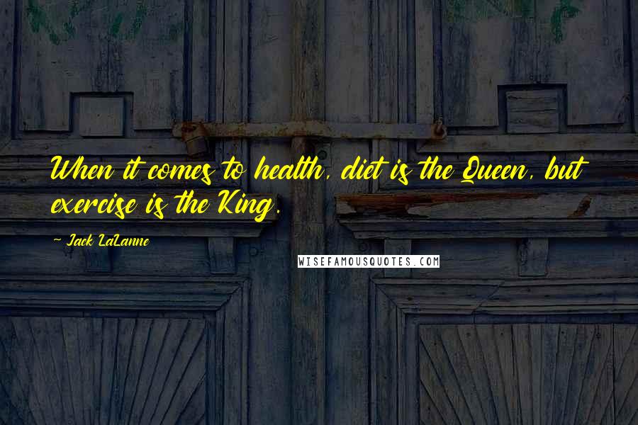 Jack LaLanne quotes: When it comes to health, diet is the Queen, but exercise is the King.