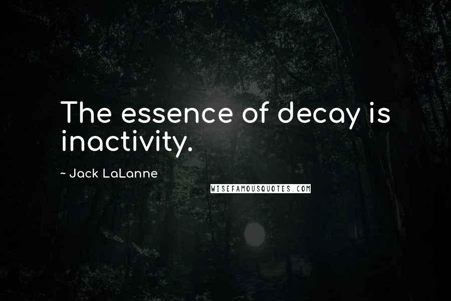 Jack LaLanne quotes: The essence of decay is inactivity.