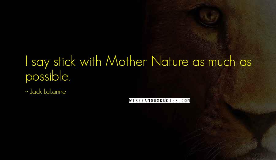 Jack LaLanne quotes: I say stick with Mother Nature as much as possible.