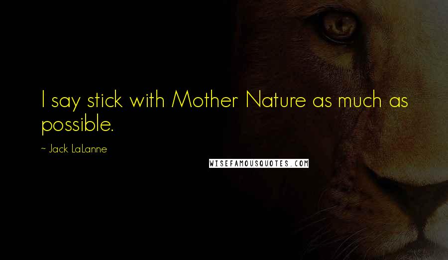 Jack LaLanne quotes: I say stick with Mother Nature as much as possible.