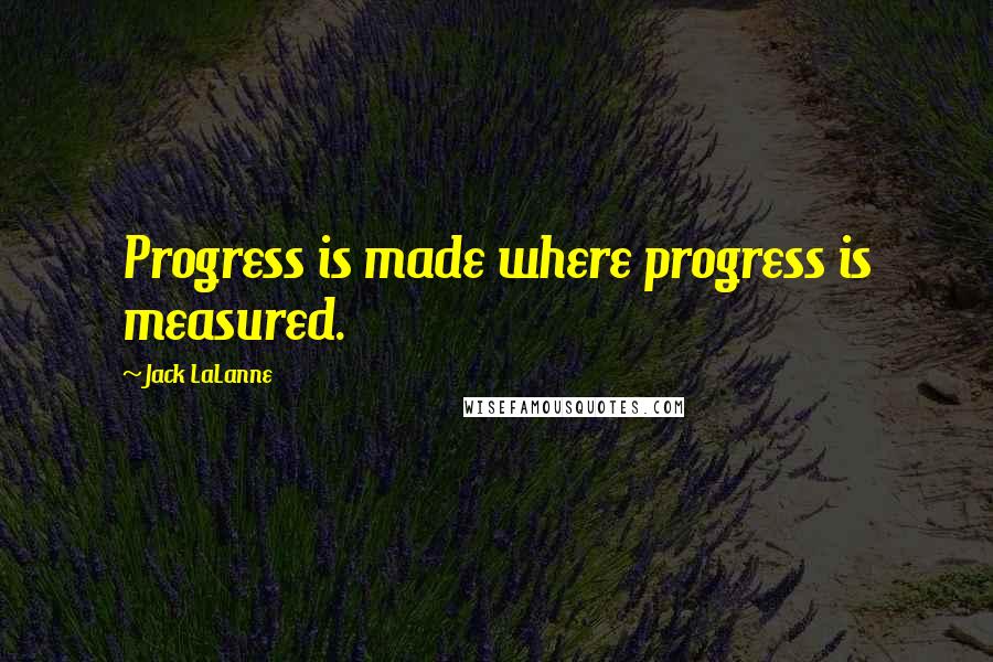 Jack LaLanne quotes: Progress is made where progress is measured.