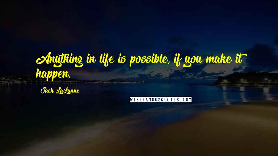 Jack LaLanne quotes: Anything in life is possible, if you make it happen.