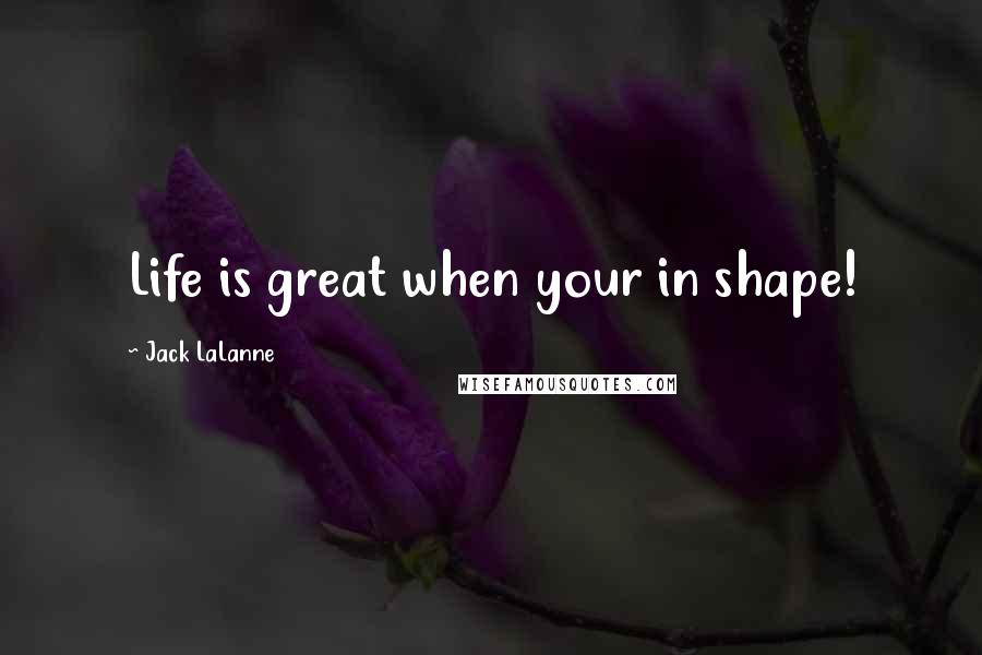 Jack LaLanne quotes: Life is great when your in shape!