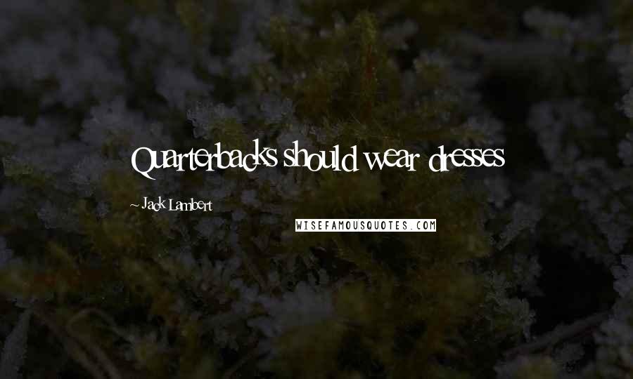 Jack Lambert quotes: Quarterbacks should wear dresses