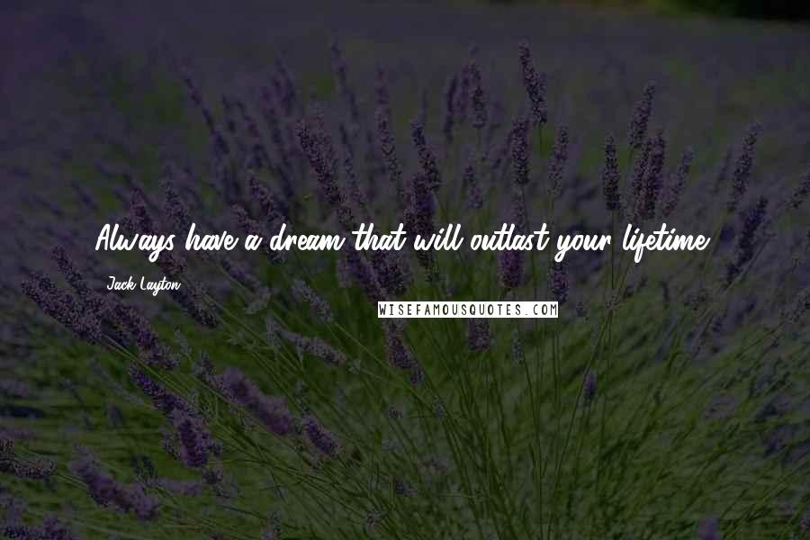 Jack Layton quotes: Always have a dream that will outlast your lifetime,