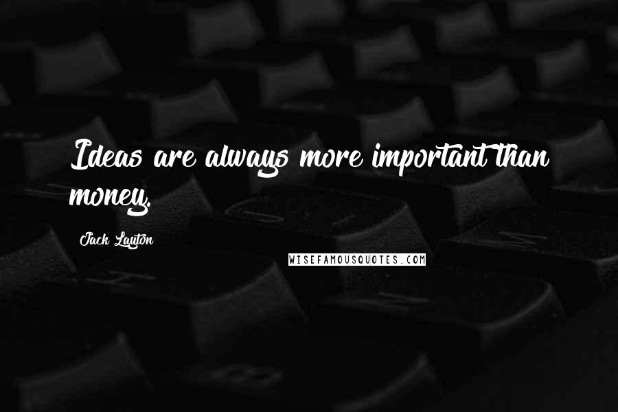 Jack Layton quotes: Ideas are always more important than money. Jack Layton quotes: Ideas are always more important than money.
