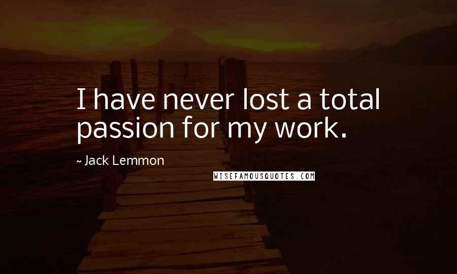 Jack Lemmon quotes: I have never lost a total passion for my work.