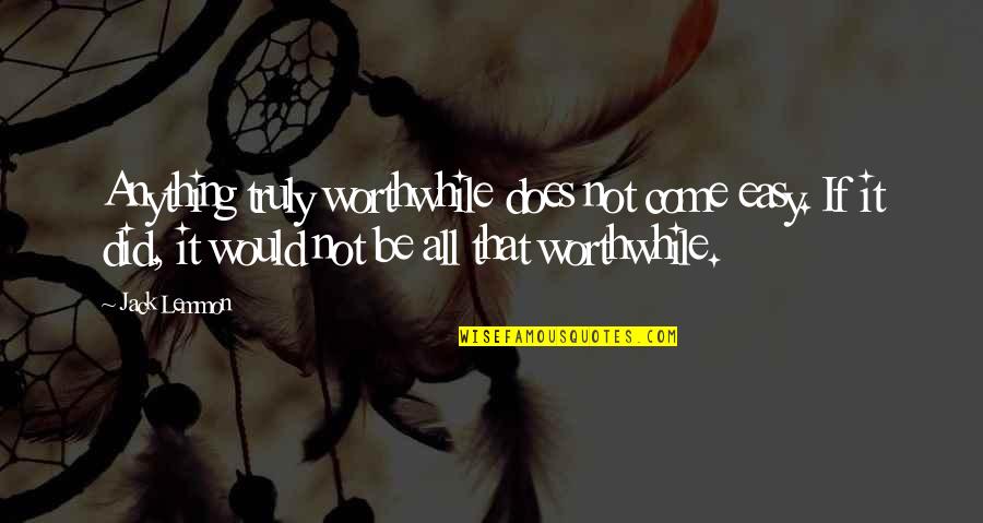 Jack Lemmon Quotes By Jack Lemmon: Anything truly worthwhile does not come easy. If Jack Lemmon Quotes By Jack Lemmon: Anything truly worthwhile does not come easy. If