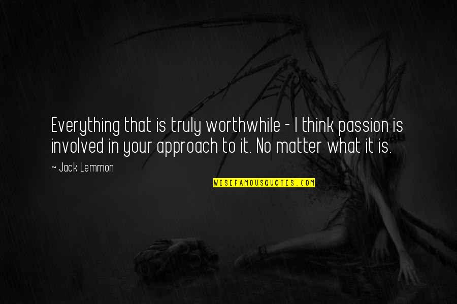 Jack Lemmon Quotes By Jack Lemmon: Everything that is truly worthwhile - I think Jack Lemmon Quotes By Jack Lemmon: Everything that is truly worthwhile - I think