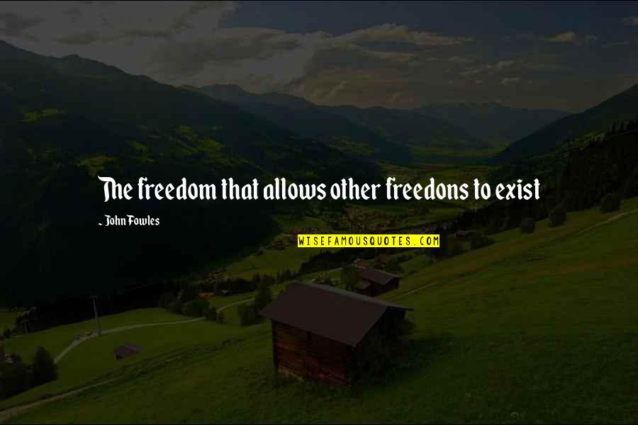 Jack Letting The Fire Go Out Quotes By John Fowles: The freedom that allows other freedons to exist Jack Letting The Fire Go Out Quotes By John Fowles: The freedom that allows other freedons to exist