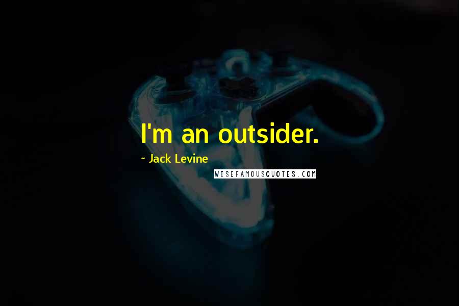 Jack Levine quotes: I'm an outsider.