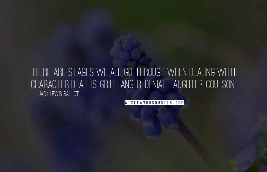 Jack Lewis Baillot quotes: There are stages we all go through when dealing with character deaths. Grief. Anger. Denial. Laughter. Coulson.