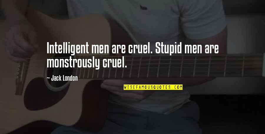Jack London Best Quotes By Jack London: Intelligent men are cruel. Stupid men are monstrously