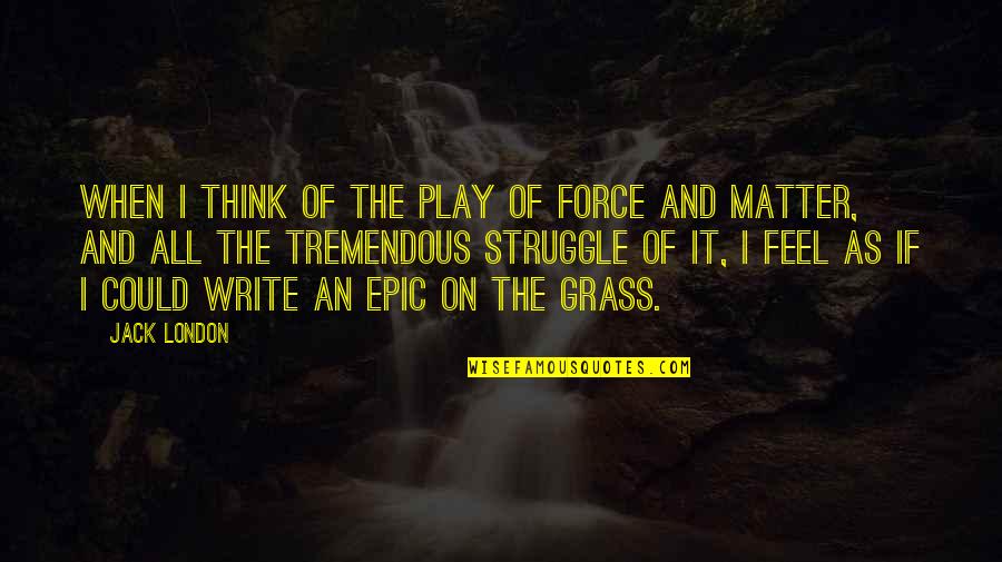 Jack London Life Quotes By Jack London: When I think of the play of force