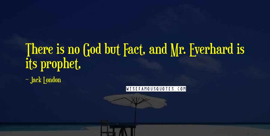 Jack London quotes: There is no God but Fact, and Mr. Everhard is its prophet,