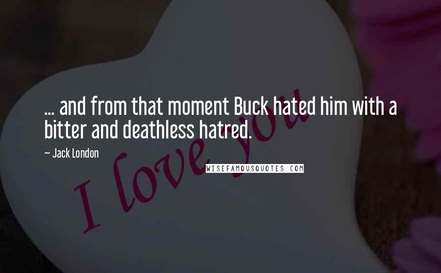 Jack London quotes: ... and from that moment Buck hated him with a bitter and deathless hatred.