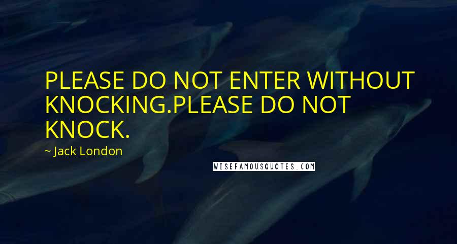 Jack London quotes: PLEASE DO NOT ENTER WITHOUT KNOCKING.PLEASE DO NOT KNOCK.