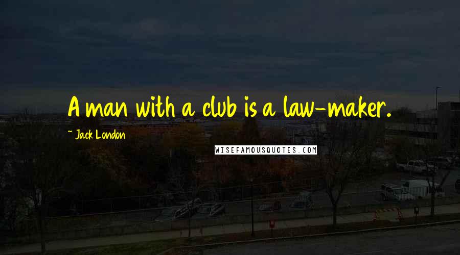 Jack London quotes: A man with a club is a law-maker.