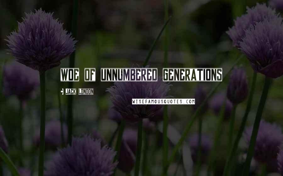 Jack London quotes: woe of unnumbered generations
