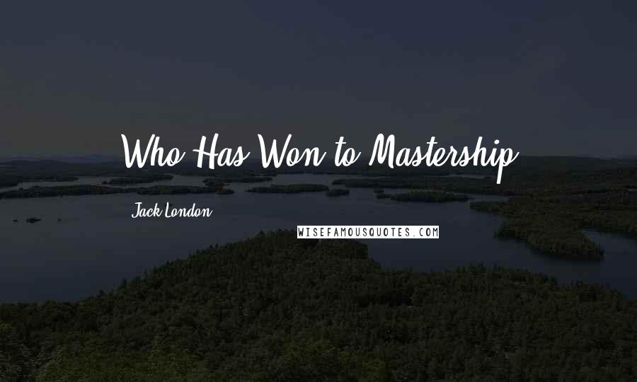 Jack London quotes: Who Has Won to Mastership