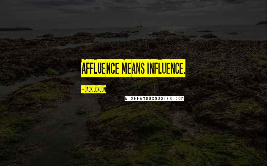 Jack London quotes: Affluence means influence.