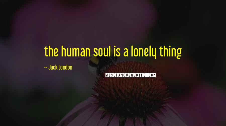Jack London quotes: the human soul is a lonely thing