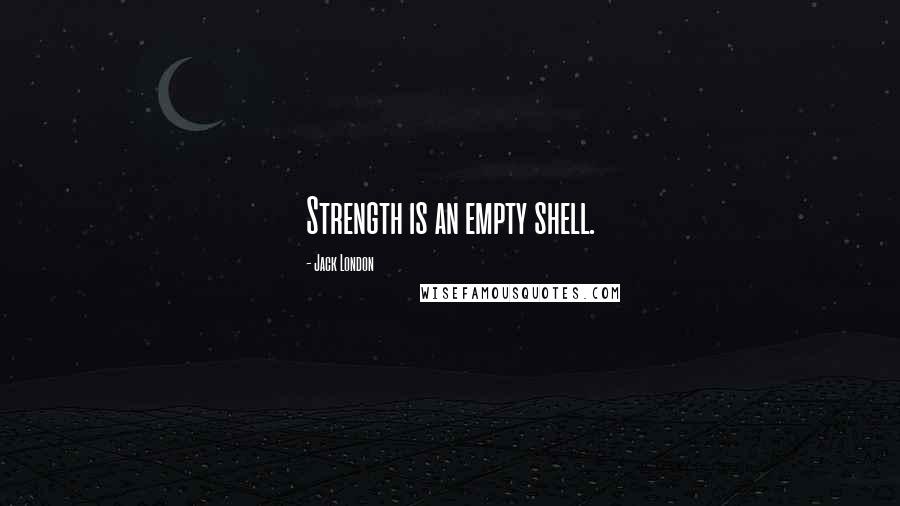 Jack London quotes: Strength is an empty shell.