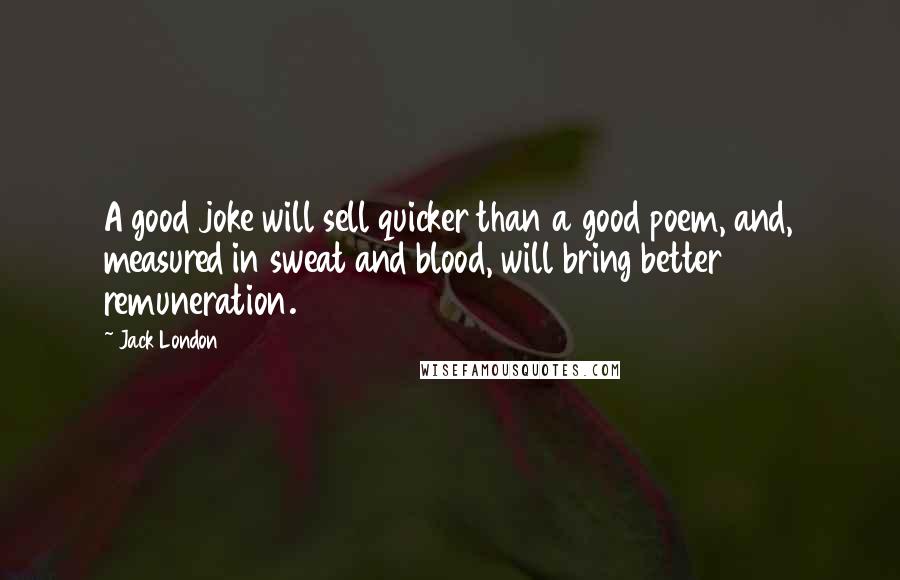 Jack London quotes: A good joke will sell quicker than a good poem, and, measured in sweat and blood, will bring better remuneration.