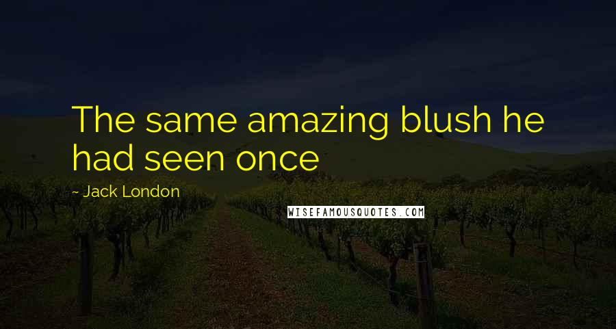 Jack London quotes: The same amazing blush he had seen once