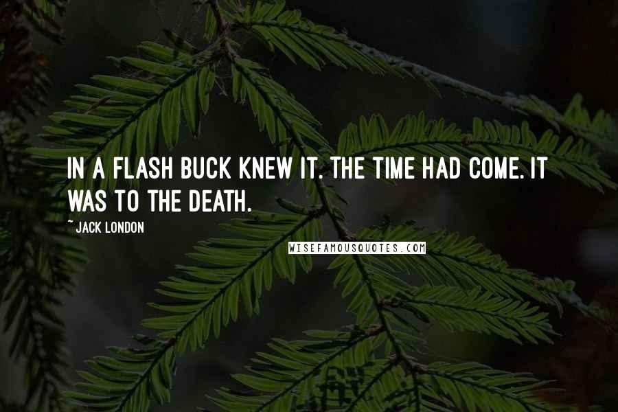 Jack London quotes: In a flash Buck knew it. The time had come. It was to the death.
