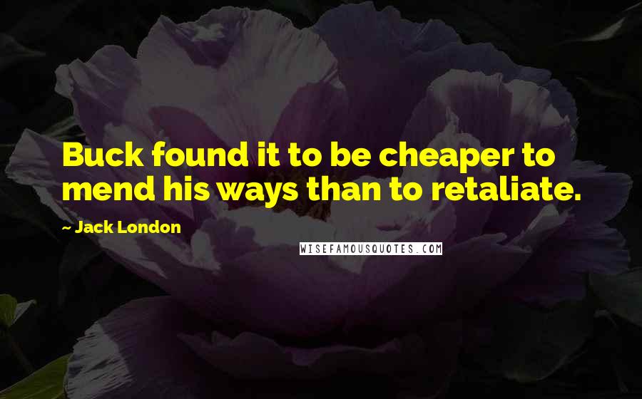 Jack London quotes: Buck found it to be cheaper to mend his ways than to retaliate.