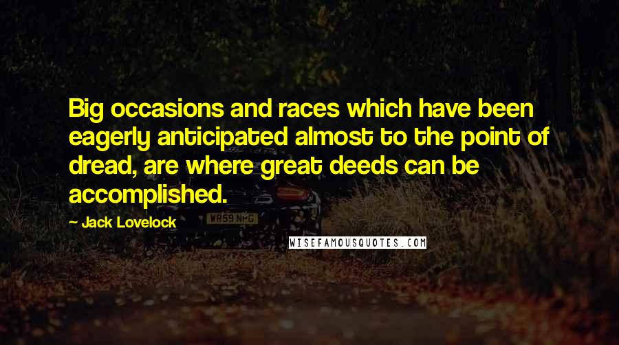 Jack Lovelock quotes: Big occasions and races which have been eagerly anticipated almost to the point of dread, are where great deeds can be accomplished.