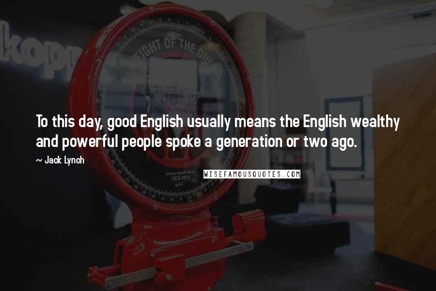 Jack Lynch quotes: To this day, good English usually means the English wealthy and powerful people spoke a generation or two ago.