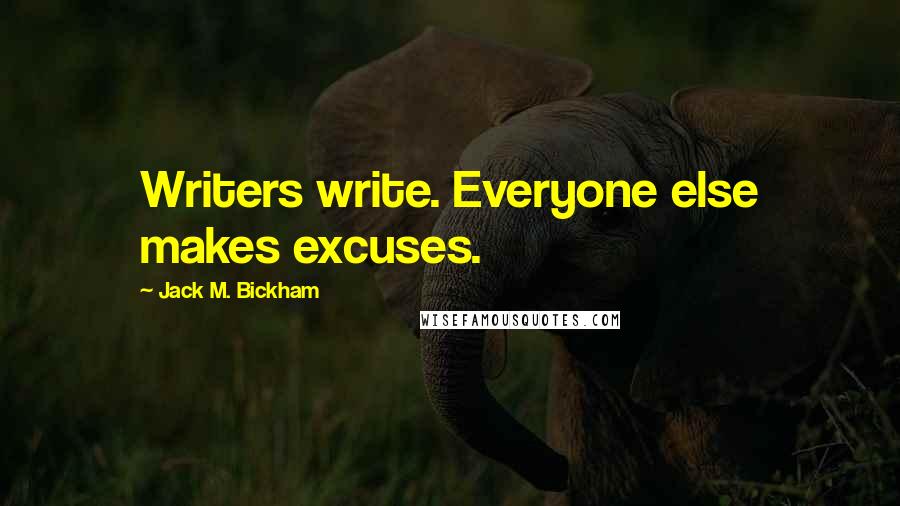 Jack M. Bickham quotes: Writers write. Everyone else makes excuses.