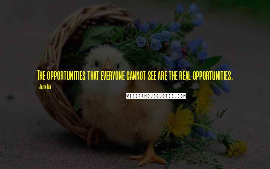 Jack Ma quotes: The opportunities that everyone cannot see are the real opportunities.