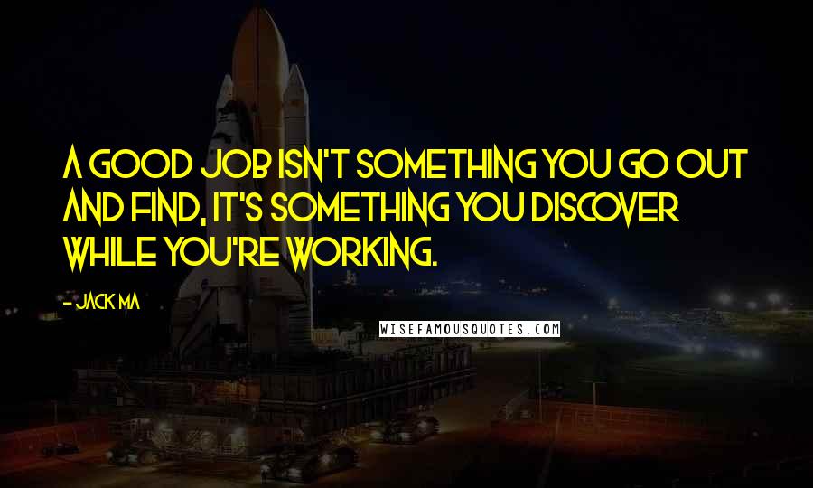 Jack Ma quotes: A good job isn't something you go out and find, it's something you discover while you're working.