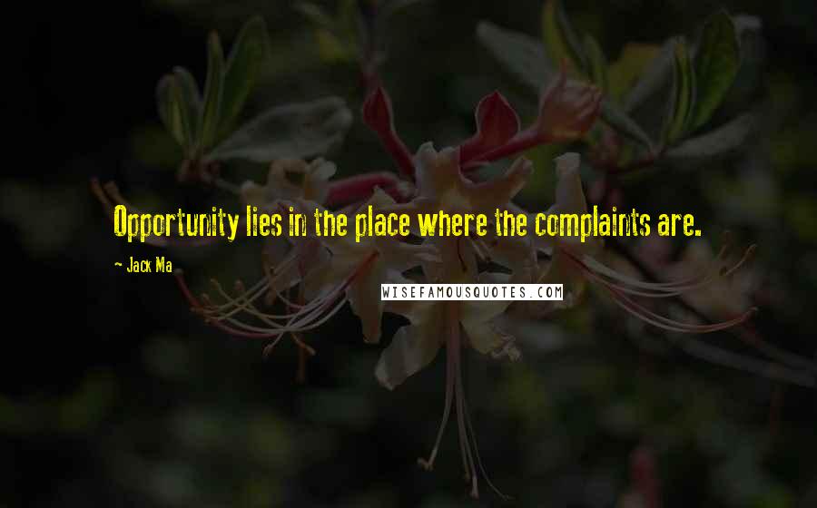 Jack Ma quotes: Opportunity lies in the place where the complaints are.