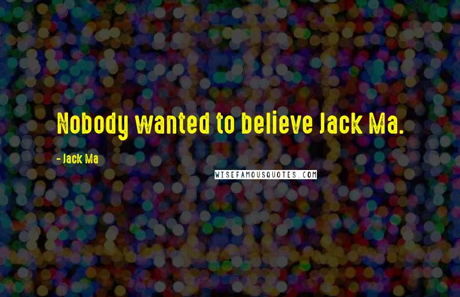 Jack Ma quotes: Nobody wanted to believe Jack Ma.