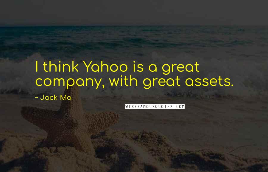 Jack Ma quotes: I think Yahoo is a great company, with great assets.