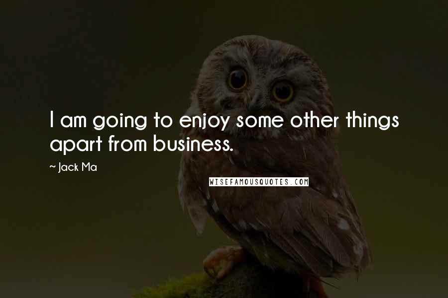 Jack Ma quotes: I am going to enjoy some other things apart from business.