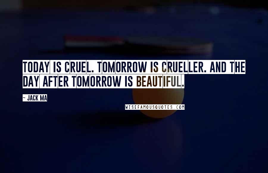 Jack Ma quotes: Today is cruel. Tomorrow is crueller. And the day after tomorrow is beautiful.