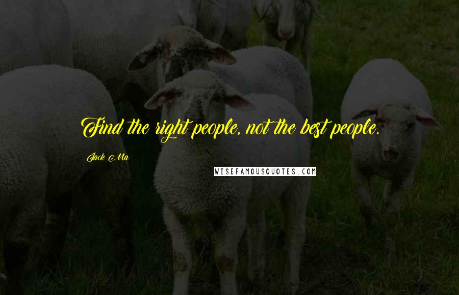 Jack Ma quotes: Find the right people, not the best people.