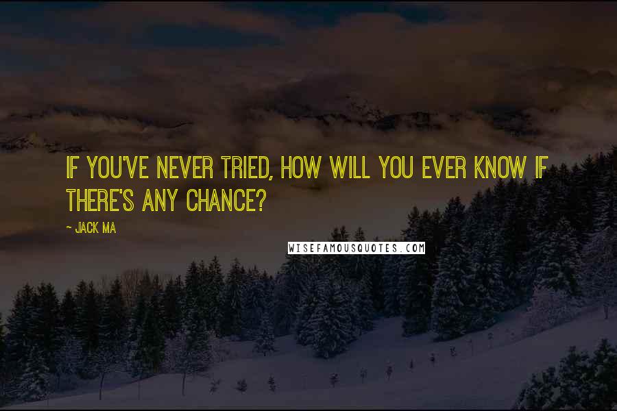 Jack Ma quotes: If you've never tried, how will you ever know if there's any chance?