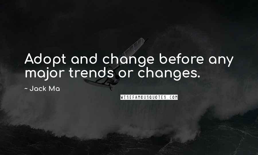 Jack Ma quotes: Adopt and change before any major trends or changes.