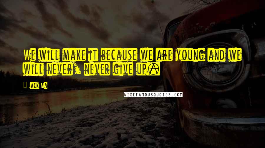 Jack Ma quotes: We will make it because we are young and we will never, never give up.