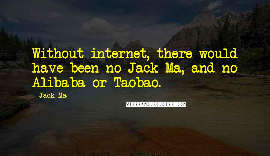 Jack Ma quotes: Without internet, there would have been no Jack Ma, and no Alibaba or Taobao.