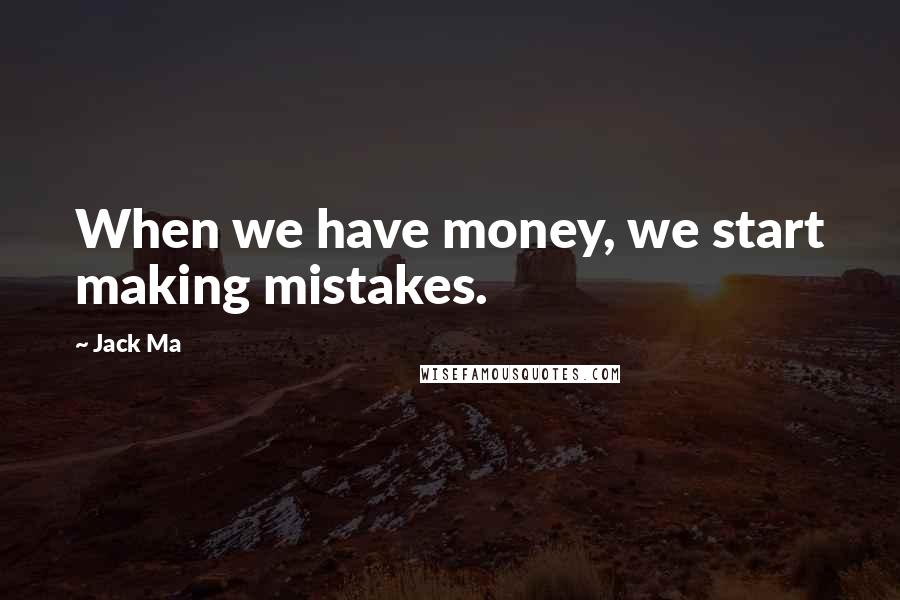 Jack Ma quotes: When we have money, we start making mistakes.